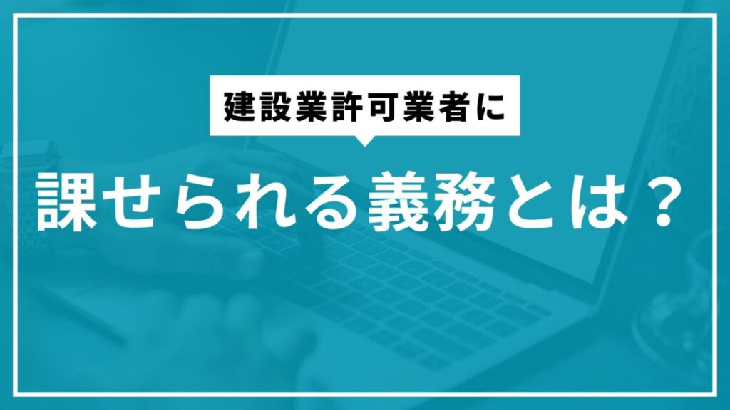 建設業許可業者に課せられる義務とは？