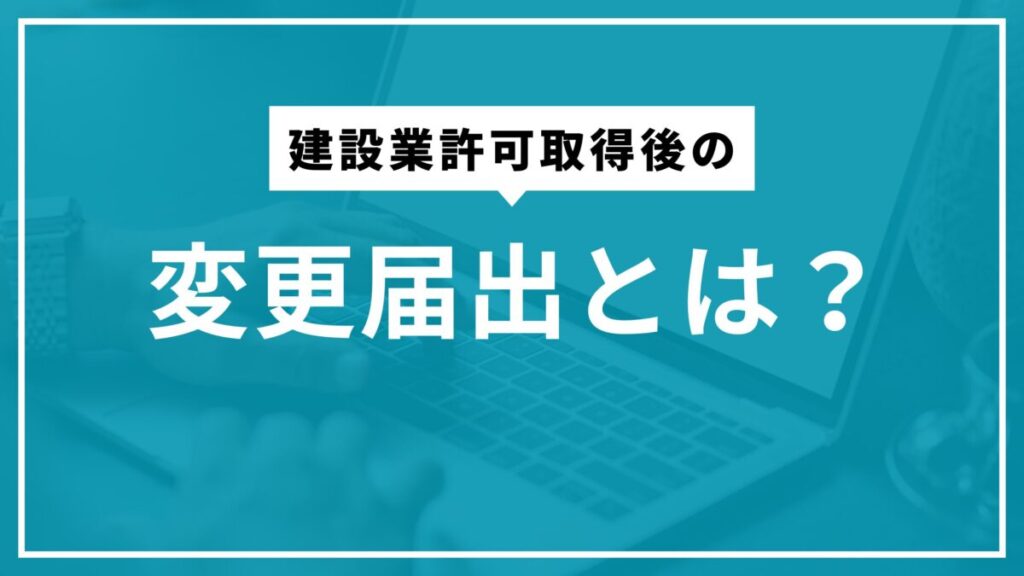 建設業許可取得後の変更届出とは?