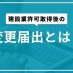 建設業許可取得後の変更届出とは？