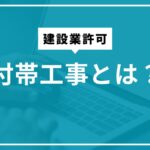 建設業許可の付帯工事とは？