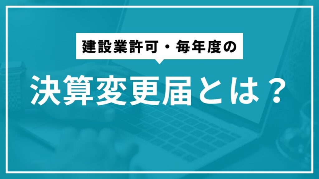 建設業許可・毎年度の決算変更届とは?
