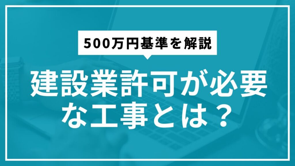建設業許可が必要な工事とは?│500万円基準を解説